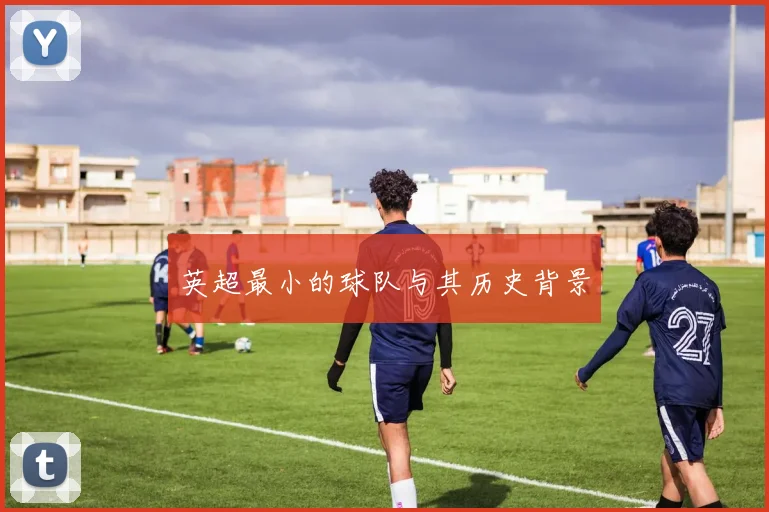 英超最小的球队与其历史背景