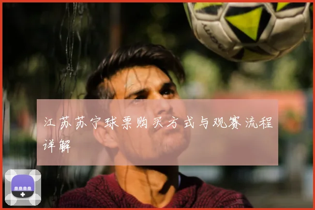 江苏苏宁球票购买方式与观赛流程详解