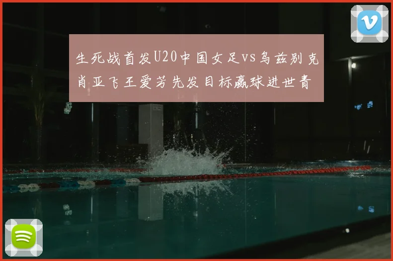 生死战首发U20中国女足vs乌兹别克肖亚飞王爱芳先发目标赢球进世青赛