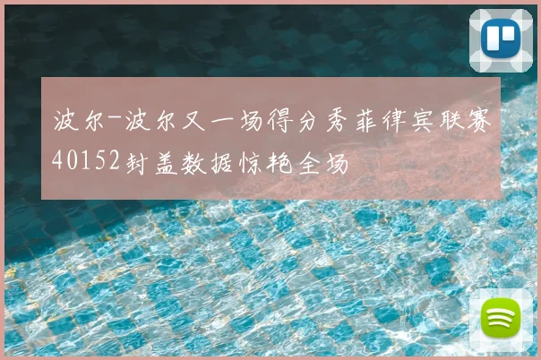 波尔-波尔又一场得分秀菲律宾联赛40152封盖数据惊艳全场