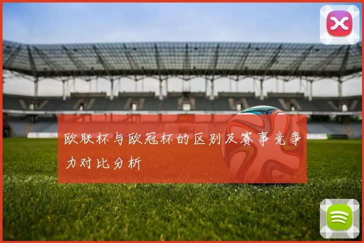 欧联杯与欧冠杯的区别及赛事竞争力对比分析